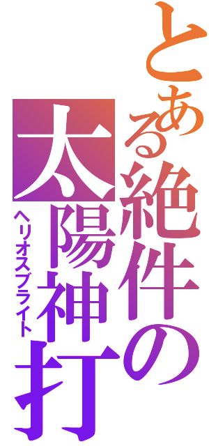 とある絶件の太陽神打（ヘリオスブライト）