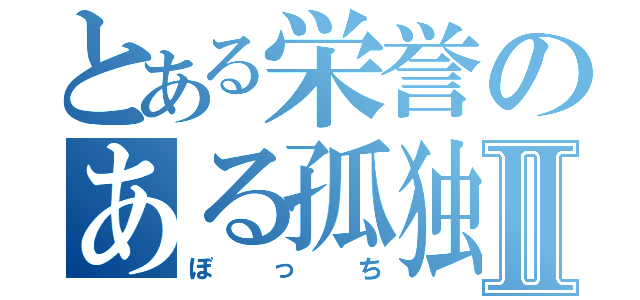 とある栄誉のある孤独Ⅱ（ぼっち）