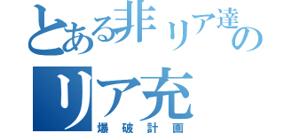 とある非リア達のリア充（爆破計画）