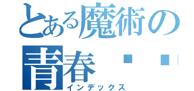 とある魔術の青春‼︎（インデックス）