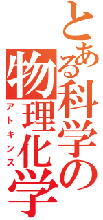 とある科学の物理化学（アトキンス）