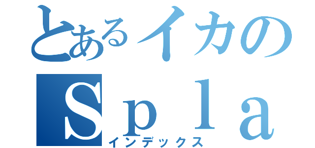 とあるイカのＳｐｌａｔｏｏｎ（インデックス）