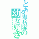 とある鬼兵隊の幼女好き（フェミニスト）