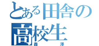 とある田舎の高校生（森澤）