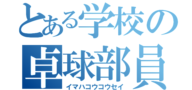 とある学校の卓球部員（イマハコウコウセイ）