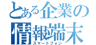 とある企業の情報端末（スマートフォン）