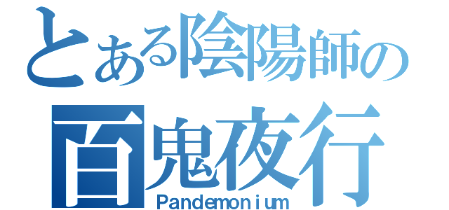 とある陰陽師の百鬼夜行（Ｐａｎｄｅｍｏｎｉｕｍ）