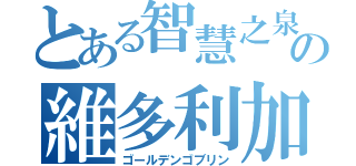 とある智慧之泉の維多利加（ゴールデンゴブリン）