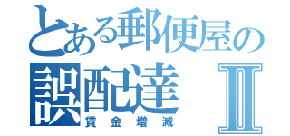 とある郵便屋の誤配達Ⅱ（賃金増減）