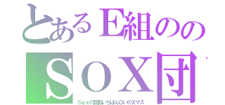 とあるＥ組ののＳＯＸ団（Ｓｅｘの回数いちばんＯいのＸマス）