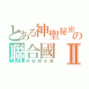 とある神聖秘密の聯合國Ⅱ（神秘聯合國）