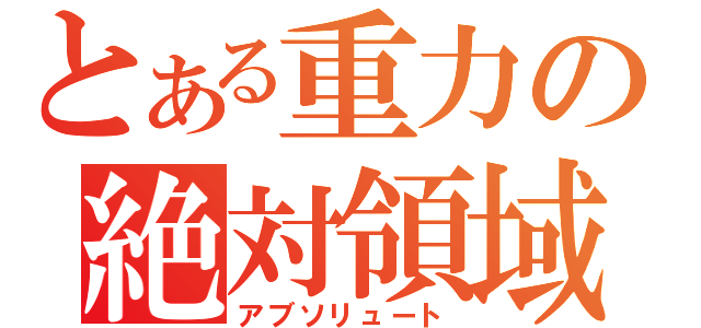 とある重力の絶対領域（アブソリュート）