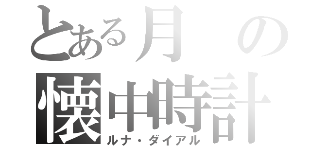 とある月の懐中時計（ルナ・ダイアル）