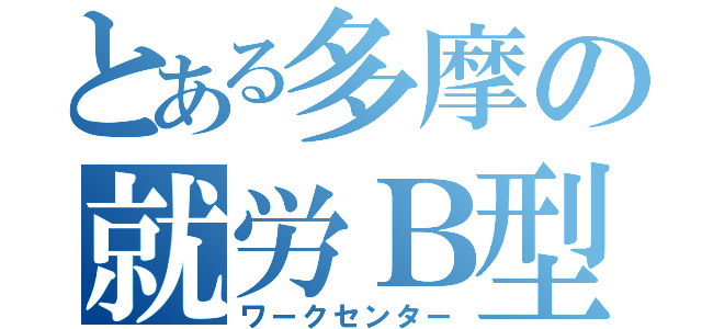 とある多摩の就労Ｂ型（ワークセンター）