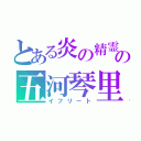 とある炎の精霊の五河琴里（イフリート）