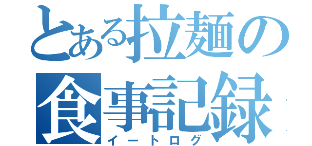 とある拉麺の食事記録（イートログ）