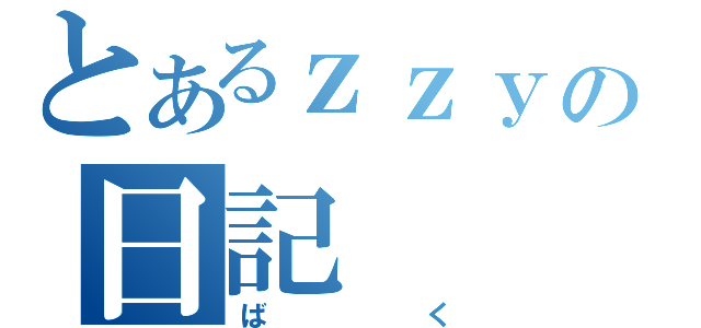 とあるｚｚｙの日記（ばく）