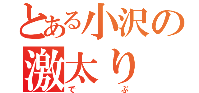 とある小沢の激太り（でぶ）