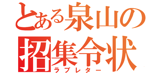 とある泉山の招集令状（ラブレター）