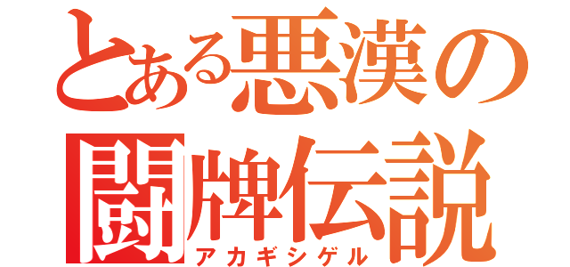 とある悪漢の闘牌伝説（アカギシゲル）