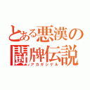 とある悪漢の闘牌伝説（アカギシゲル）