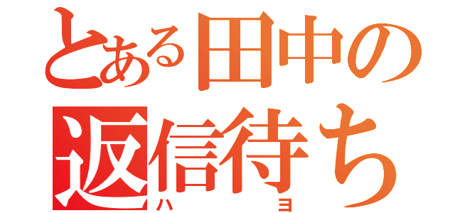 とある田中の返信待ち（ハヨ）