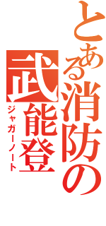 とある消防の武能登（ジャガーノート）