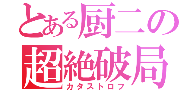 とある厨二の超絶破局（カタストロフ）