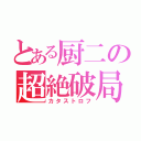 とある厨二の超絶破局（カタストロフ）