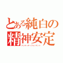 とある純白の精神安定剤（アンティディプレッサント）