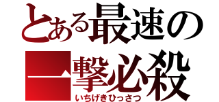 とある最速の一撃必殺（いちげきひっさつ）