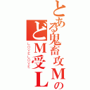 とある鬼畜攻ＭＳＫのどＭ受ＬＨ（ＬＯＶＥＬＯＶＥ）