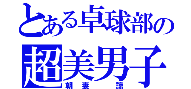 とある卓球部の超美男子（朝妻　諒）