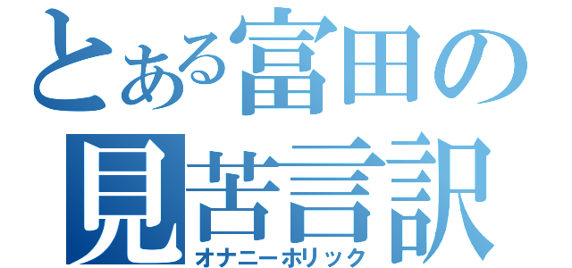 とある富田の見苦言訳（オナニーホリック）