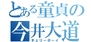 とある童貞の今井大道（チェリーボーイ）