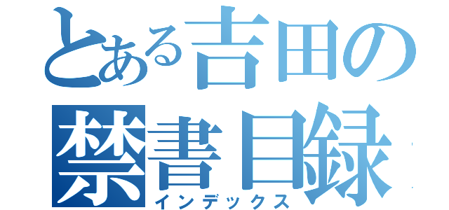 とある吉田の禁書目録（インデックス）