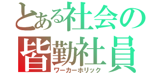 とある社会の皆勤社員（ワーカーホリック）