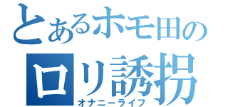 とあるホモ田のロリ誘拐（オナニーライフ）