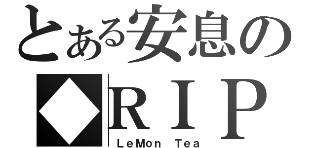 とある安息の◆ＲＩＰ（ ＬｅＭｏｎ Ｔｅａ）