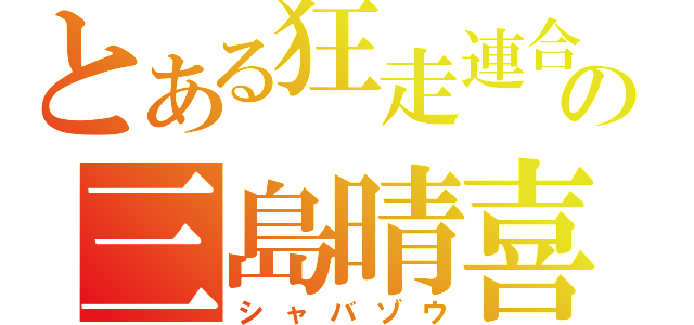 とある狂走連合の三島晴喜（シャバゾウ）