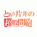 とある片井の超股間砲（ペニスファイア）