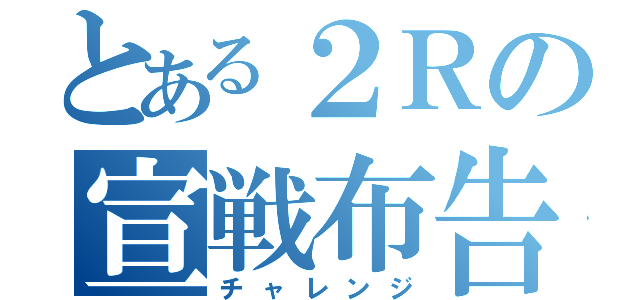 とある２Ｒの宣戦布告（チャレンジ）