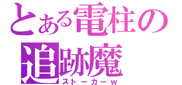 とある電柱の追跡魔（ストーカーｗ）