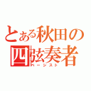 とある秋田の四弦奏者（ベーシスト）