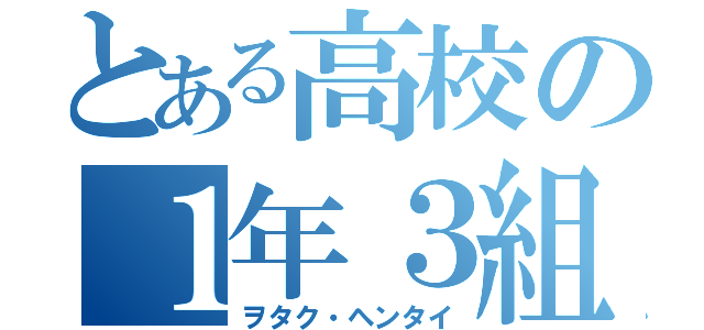 とある高校の１年３組（ヲタク・ヘンタイ）