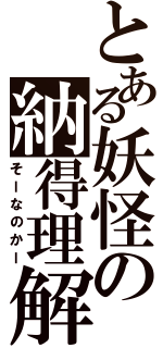 とある妖怪の納得理解（そーなのかー）