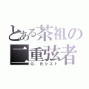 とある茶祖の二重弦者（Ｇ．Ｂシスト）