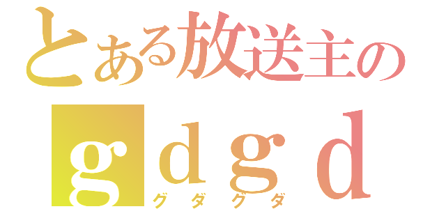 とある放送主のｇｄｇｄ（グダグダ）