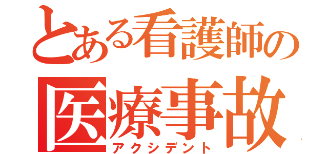 とある看護師の医療事故（アクシデント）