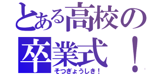 とある高校の卒業式！（そつぎょうしき！）